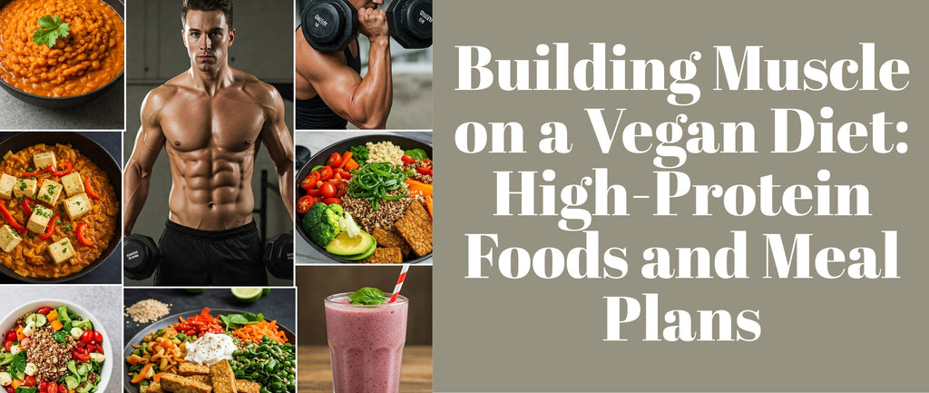 Building Muscle on a Vegan Diet: High-Protein Foods and Meal Plans