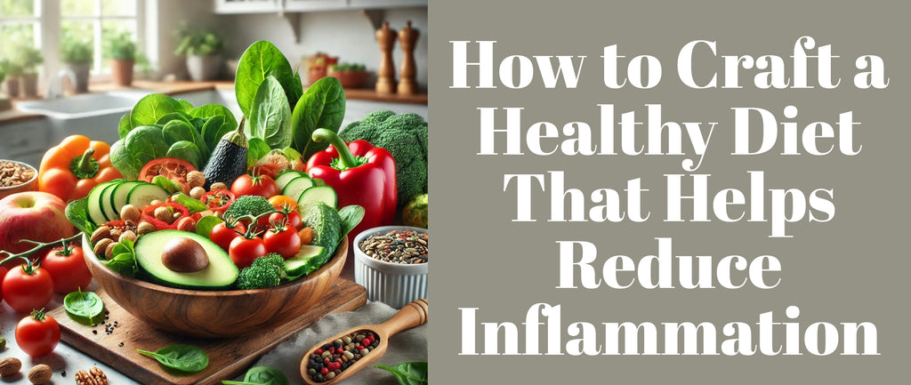 How to Craft a Healthy Diet That Helps Reduce Inflammation