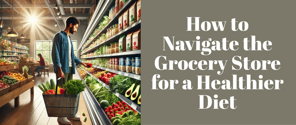 How to Navigate the Grocery Store for a Healthier Diet