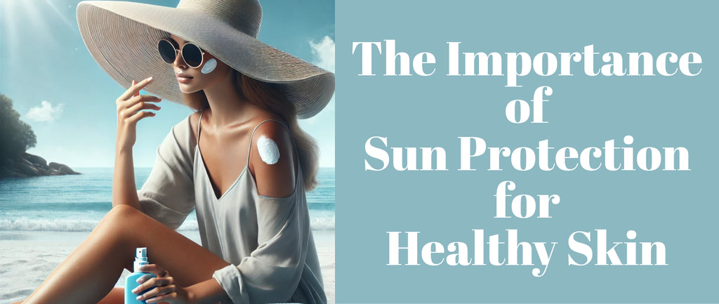 The Importance of Sun Protection for Healthy Skin