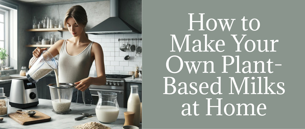 How to Make Your Own Plant Based Milks at Home